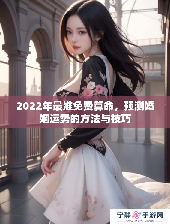 2022年最准免费算命，预测婚姻运势的方法与技巧