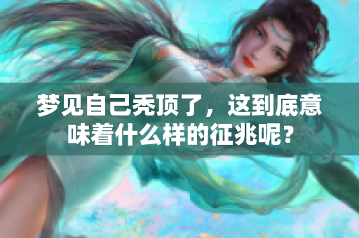 梦见自己秃顶了，这到底意味着什么样的征兆呢？