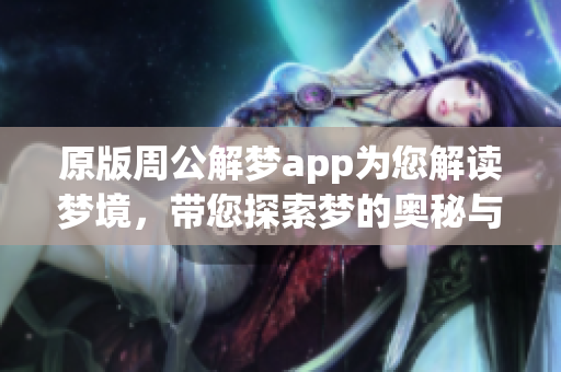 原版周公解梦app为您解读梦境，带您探索梦的奥秘与含义