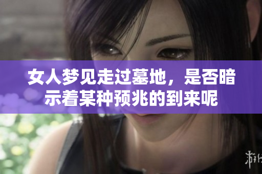 女人梦见走过墓地，是否暗示着某种预兆的到来呢