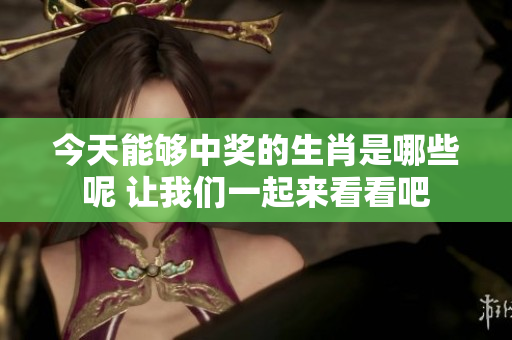 今天能够中奖的生肖是哪些呢 让我们一起来看看吧