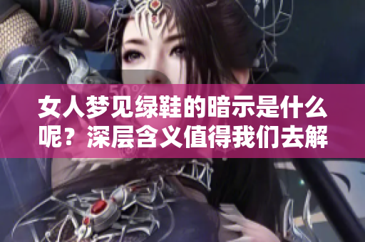 女人梦见绿鞋的暗示是什么呢？深层含义值得我们去解读和探讨。