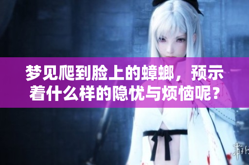 梦见爬到脸上的蟑螂，预示着什么样的隐忧与烦恼呢？