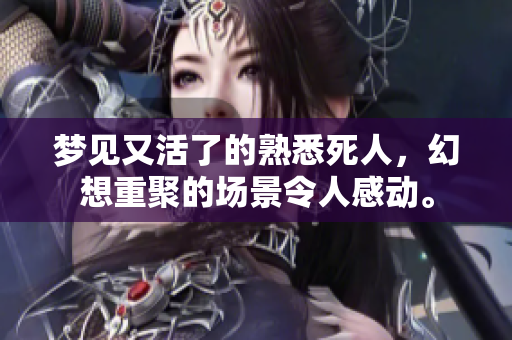 梦见又活了的熟悉死人，幻想重聚的场景令人感动。