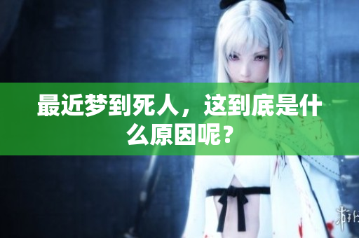 最近梦到死人，这到底是什么原因呢？