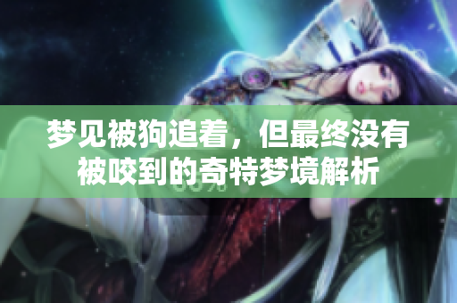 梦见被狗追着，但最终没有被咬到的奇特梦境解析