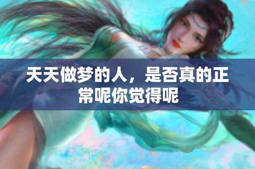 天天做梦的人，是否真的正常呢你觉得呢