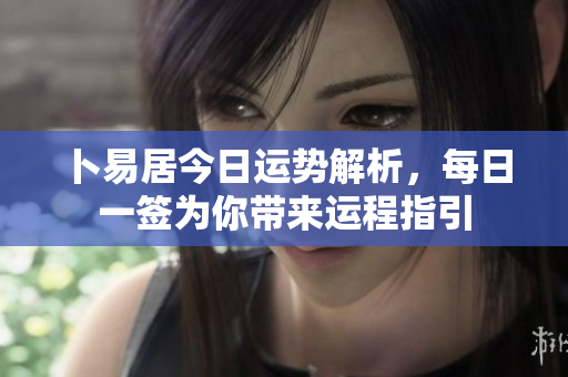 卜易居今日运势解析，每日一签为你带来运程指引