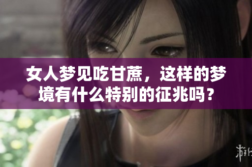 女人梦见吃甘蔗，这样的梦境有什么特别的征兆吗？