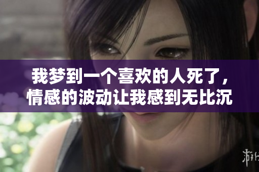 我梦到一个喜欢的人死了，情感的波动让我感到无比沉重