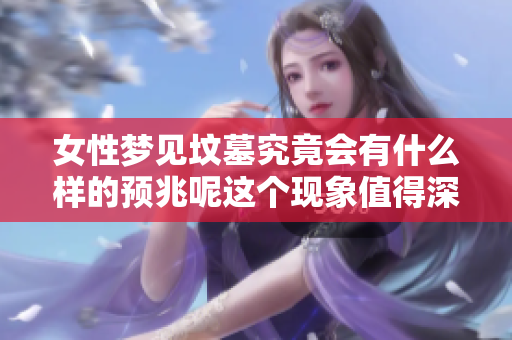 女性梦见坟墓究竟会有什么样的预兆呢这个现象值得深思