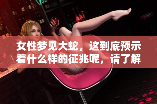 女性梦见大蛇，这到底预示着什么样的征兆呢，请了解一下。