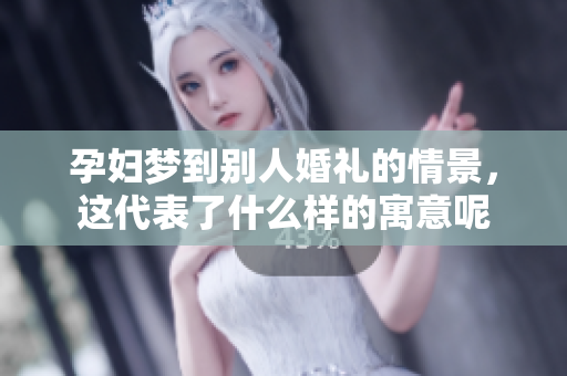孕妇梦到别人婚礼的情景，这代表了什么样的寓意呢