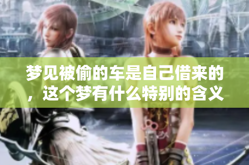 梦见被偷的车是自己借来的，这个梦有什么特别的含义呢