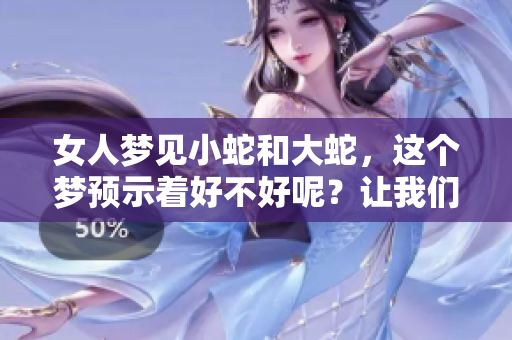 女人梦见小蛇和大蛇，这个梦预示着好不好呢？让我们来一起分析一下。