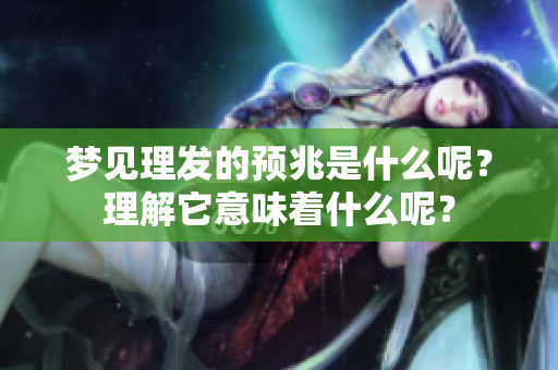 梦见理发的预兆是什么呢？理解它意味着什么呢？