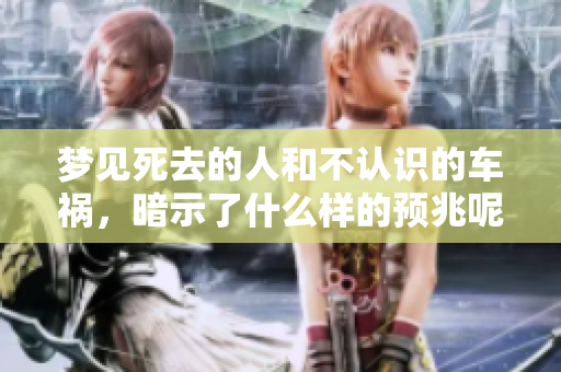梦见死去的人和不认识的车祸，暗示了什么样的预兆呢