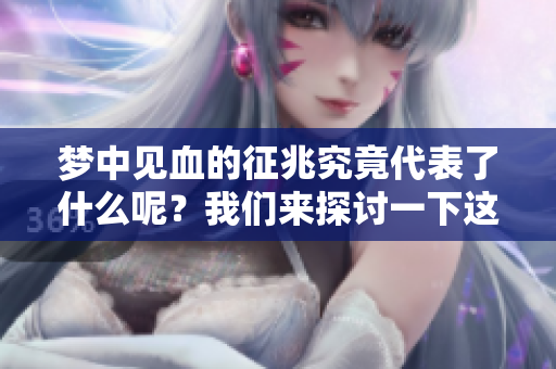 梦中见血的征兆究竟代表了什么呢？我们来探讨一下这一现象的含义。