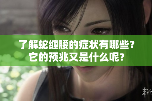 了解蛇缠腰的症状有哪些？它的预兆又是什么呢？