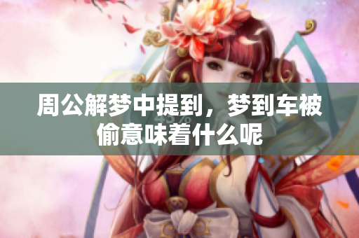周公解梦中提到，梦到车被偷意味着什么呢