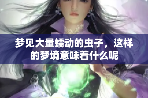 梦见大量蠕动的虫子，这样的梦境意味着什么呢