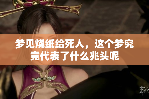 梦见烧纸给死人，这个梦究竟代表了什么兆头呢
