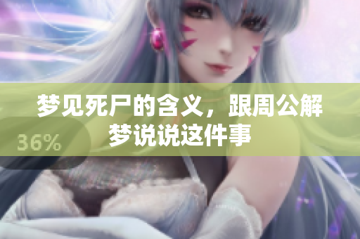 梦见死尸的含义，跟周公解梦说说这件事