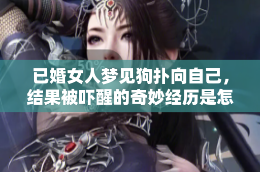 已婚女人梦见狗扑向自己，结果被吓醒的奇妙经历是怎样的呢