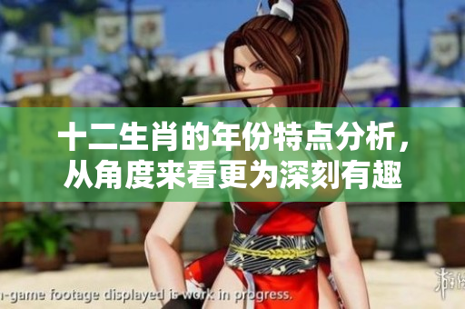 十二生肖的年份特点分析，从角度来看更为深刻有趣