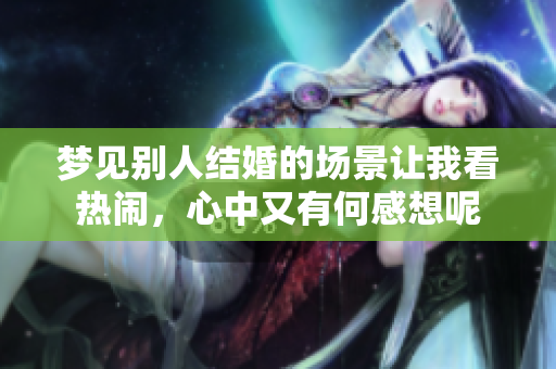 梦见别人结婚的场景让我看热闹，心中又有何感想呢