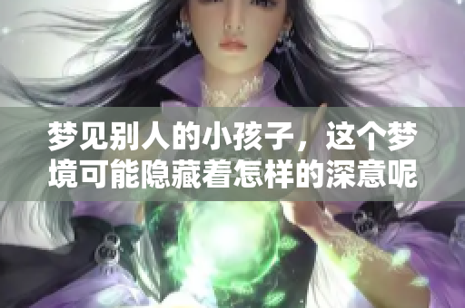 梦见别人的小孩子，这个梦境可能隐藏着怎样的深意呢