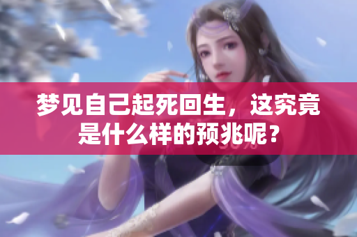 梦见自己起死回生，这究竟是什么样的预兆呢？