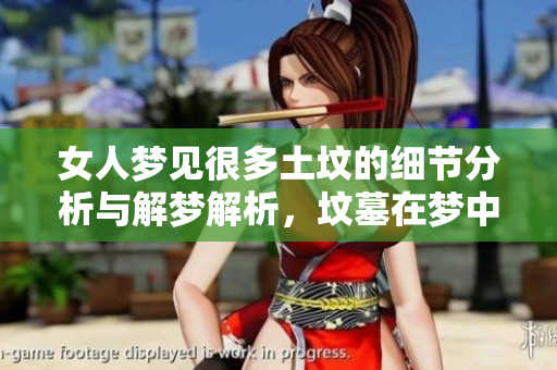 女人梦见很多土坟的细节分析与解梦解析，坟墓在梦中表达了哪些内涵呢