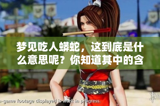 梦见吃人蟒蛇，这到底是什么意思呢？你知道其中的含义吗？