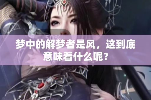 梦中的解梦者是风，这到底意味着什么呢？