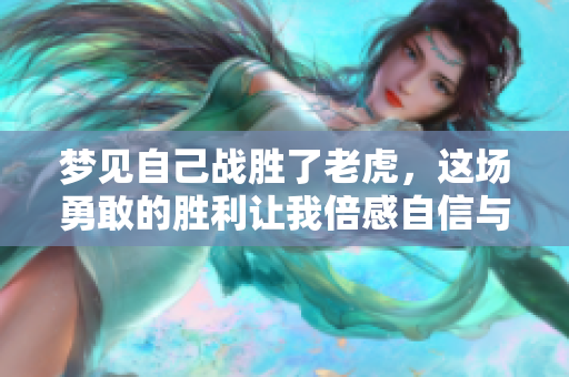 梦见自己战胜了老虎，这场勇敢的胜利让我倍感自信与力量