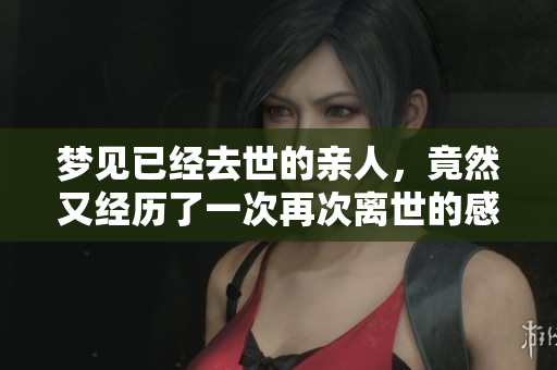 梦见已经去世的亲人，竟然又经历了一次再次离世的感觉