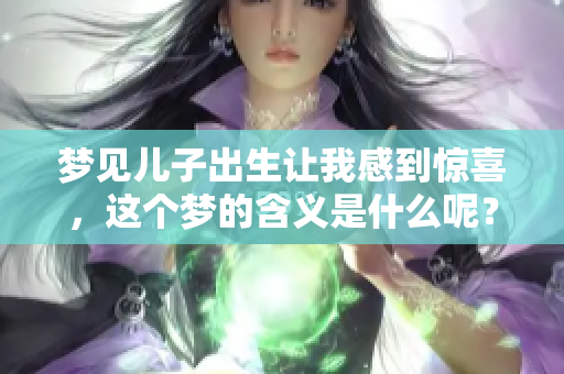 梦见儿子出生让我感到惊喜，这个梦的含义是什么呢？