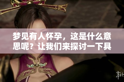 梦见有人怀孕，这是什么意思呢？让我们来探讨一下具体情况吧。