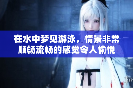 在水中梦见游泳，情景非常顺畅流畅的感觉令人愉悦