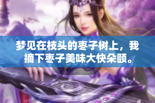 梦见在枝头的枣子树上，我摘下枣子美味大快朵颐。