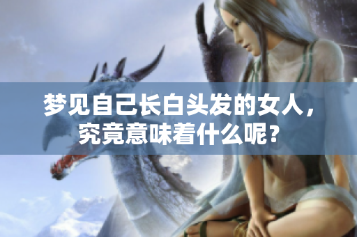 梦见自己长白头发的女人，究竟意味着什么呢？