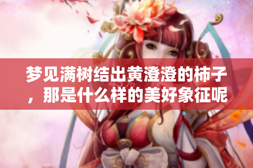梦见满树结出黄澄澄的柿子，那是什么样的美好象征呢