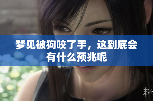 梦见被狗咬了手，这到底会有什么预兆呢