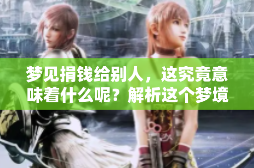 梦见捐钱给别人，这究竟意味着什么呢？解析这个梦境的深层含义。