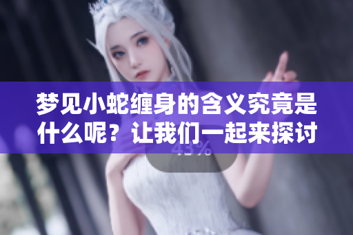 梦见小蛇缠身的含义究竟是什么呢？让我们一起来探讨一下这个梦境。