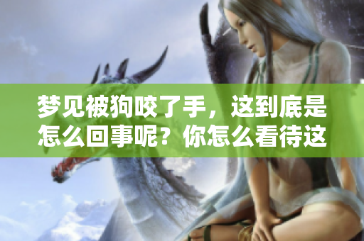 梦见被狗咬了手，这到底是怎么回事呢？你怎么看待这样的梦境呢？