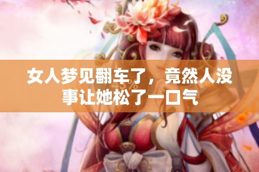 女人梦见翻车了，竟然人没事让她松了一口气