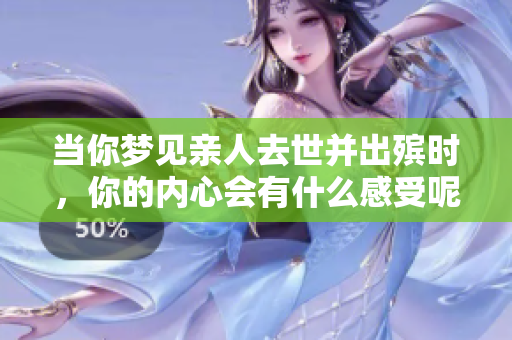 当你梦见亲人去世并出殡时，你的内心会有什么感受呢