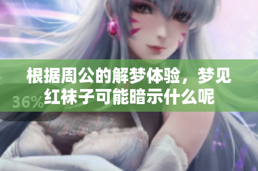 根据周公的解梦体验，梦见红袜子可能暗示什么呢